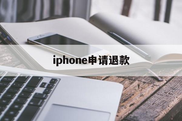 iphone申请退款(IPhone申请退款不能撤销吗)